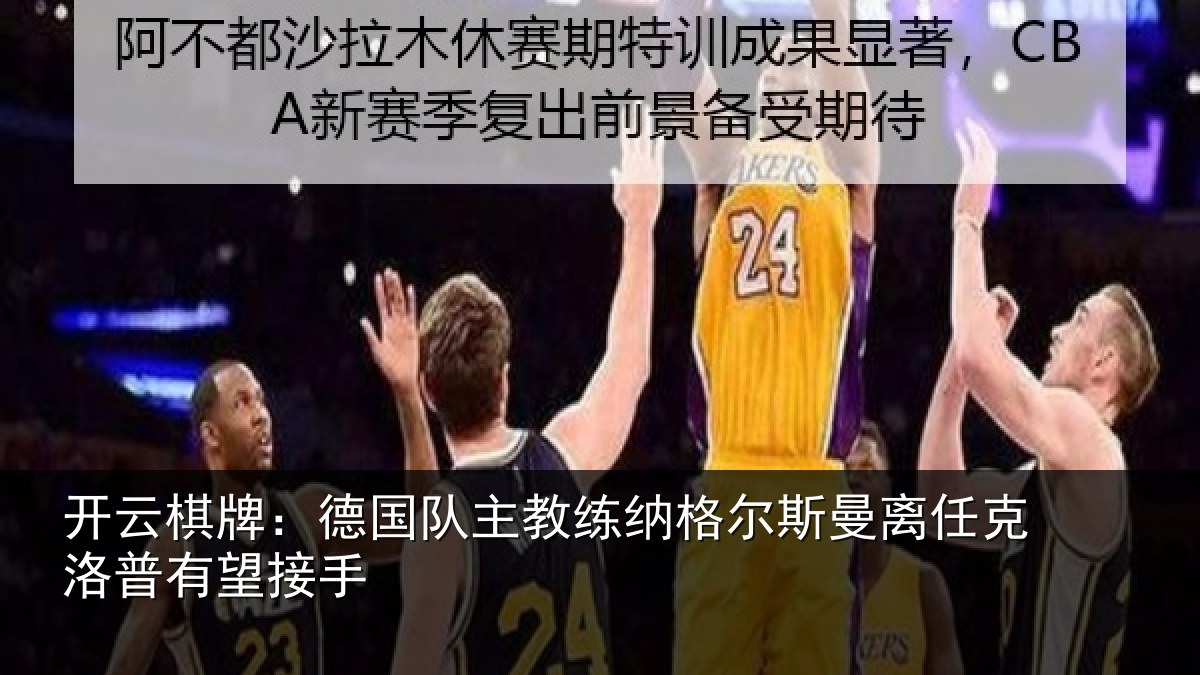 开云棋牌:德国队主教练纳格尔斯曼离任克洛普有望接手