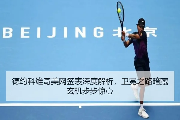 德约科维奇美网签表深度解析，卫冕之路暗藏玄机步步惊心