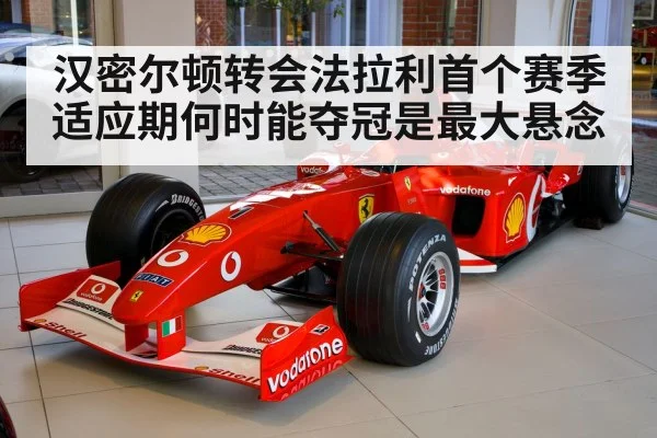 汉密尔顿转会法拉利首个赛季适应期何时能夺冠是最大悬念