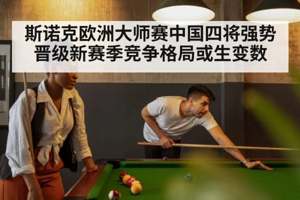 斯诺克欧洲大师赛中国四将强势晋级新赛季竞争格局或生变数