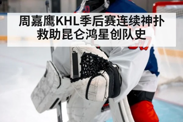 周嘉鹰KHL季后赛连续神扑救助昆仑鸿星创队史