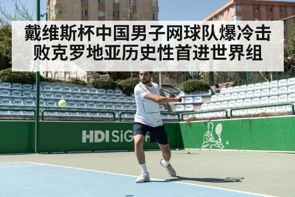 戴维斯杯中国男子网球队爆冷击败克罗地亚历史性首进世界组